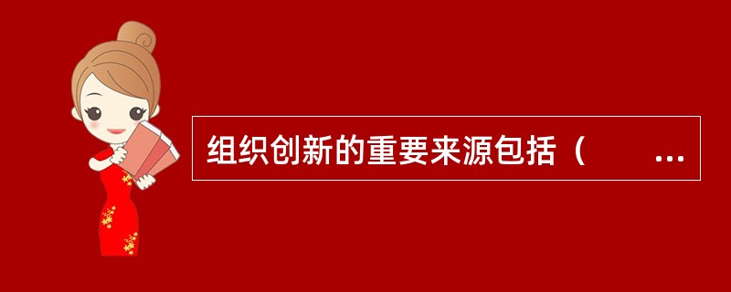 组织创新的重要来源包括（　　）。