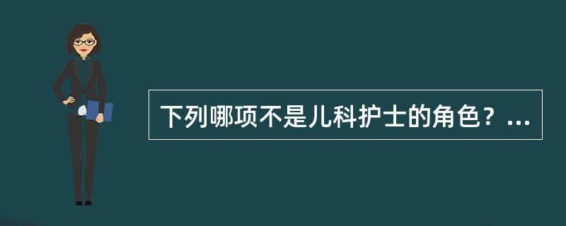 下列哪项不是儿科护士的角色？（　　）