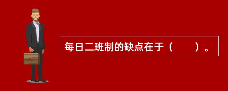 每日二班制的缺点在于（　　）。