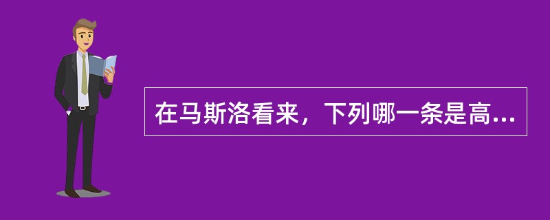 在马斯洛看来，下列哪一条是高层次的需要？（　　）