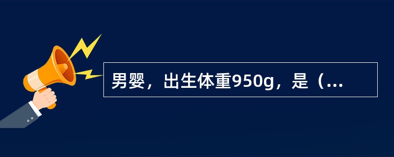 男婴，出生体重950g，是（　　）。