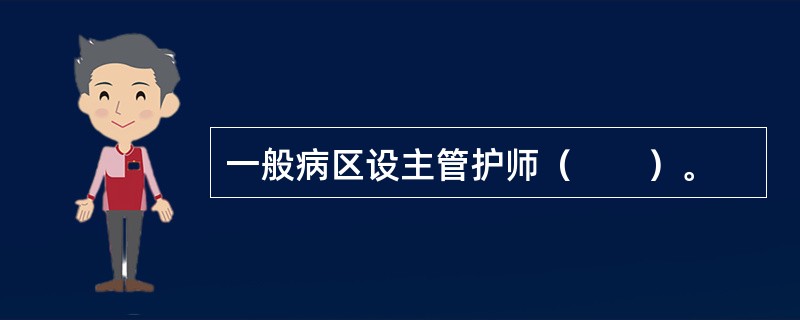 一般病区设主管护师（　　）。