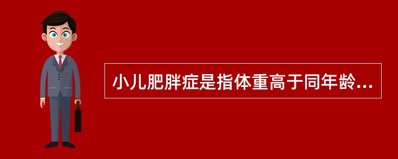 小儿肥胖症是指体重高于同年龄、同身高正常小儿标准的（　　）。