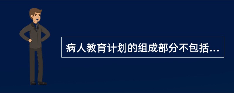 病人教育计划的组成部分不包括下列哪一项？（　　）