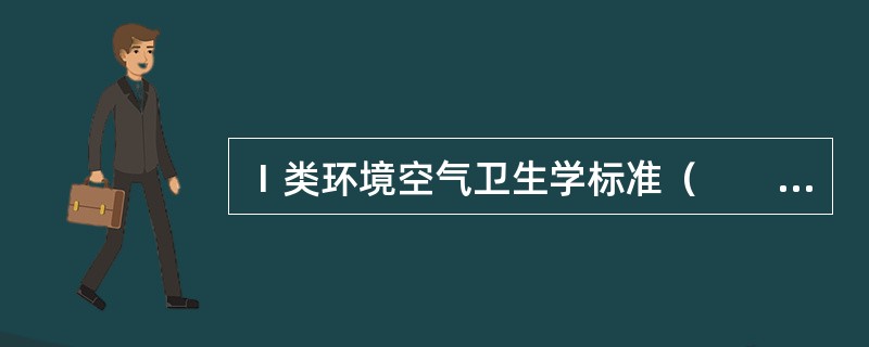 Ⅰ类环境空气卫生学标准（　　）。