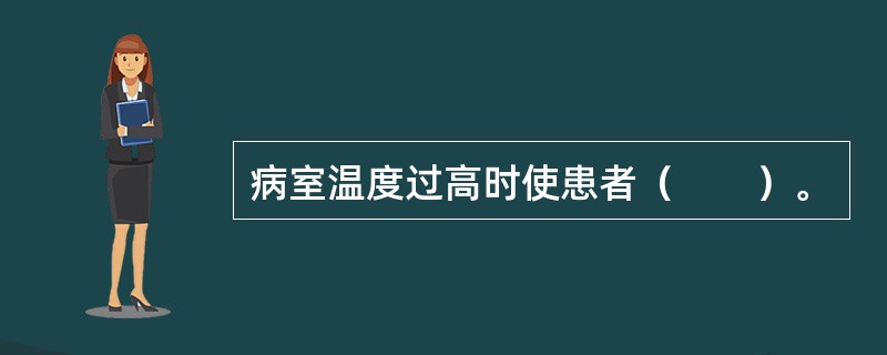 病室温度过高时使患者（　　）。