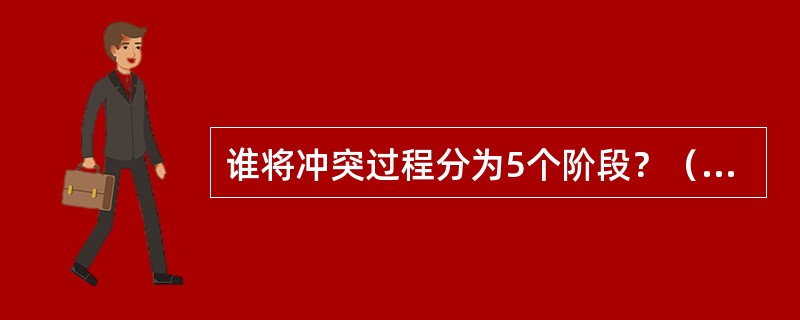 谁将冲突过程分为5个阶段？（　　）