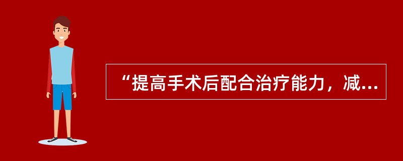 “提高手术后配合治疗能力，减少并发症”应该属于（　　）。