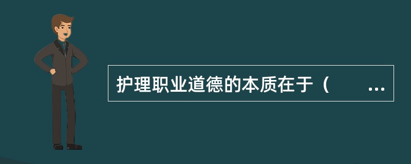 护理职业道德的本质在于（　　）。