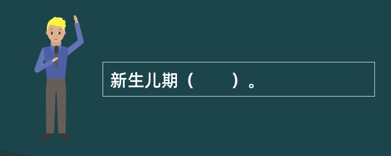 新生儿期（　　）。
