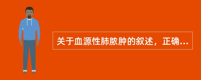 关于血源性肺脓肿的叙述，正确的是（　　）。