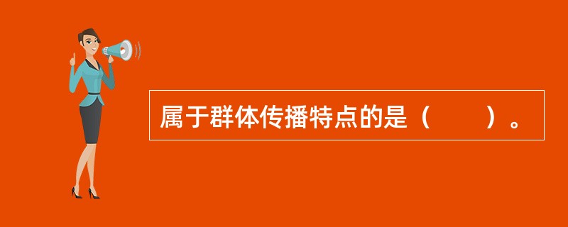 属于群体传播特点的是（　　）。