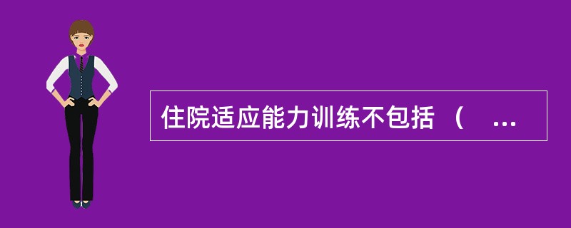 住院适应能力训练不包括 （　　）。