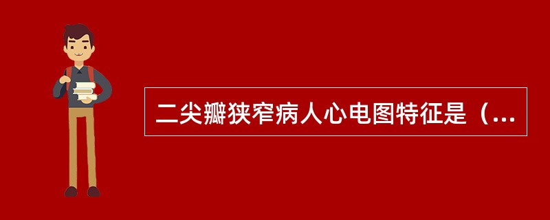 二尖瓣狭窄病人心电图特征是（　　）。