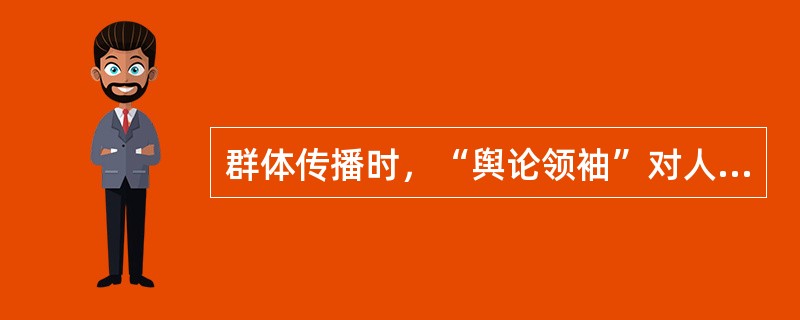 群体传播时，“舆论领袖”对人们的认知和行为改变具有的作用是（　　）。