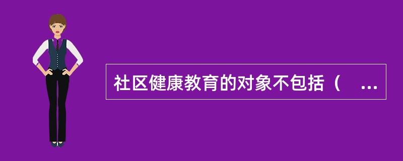 社区健康教育的对象不包括（　　）。