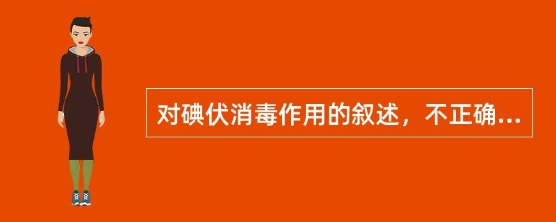 对碘伏消毒作用的叙述，不正确的是（　　）。