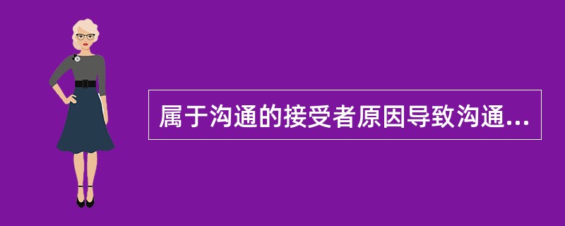 属于沟通的接受者原因导致沟通障碍的是（　　）。