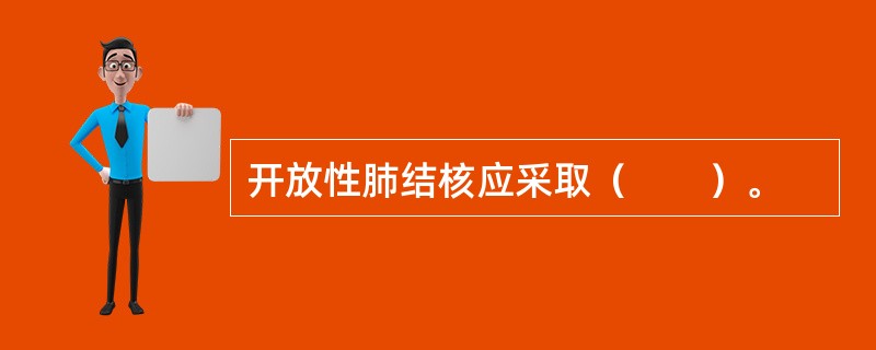 开放性肺结核应采取（　　）。