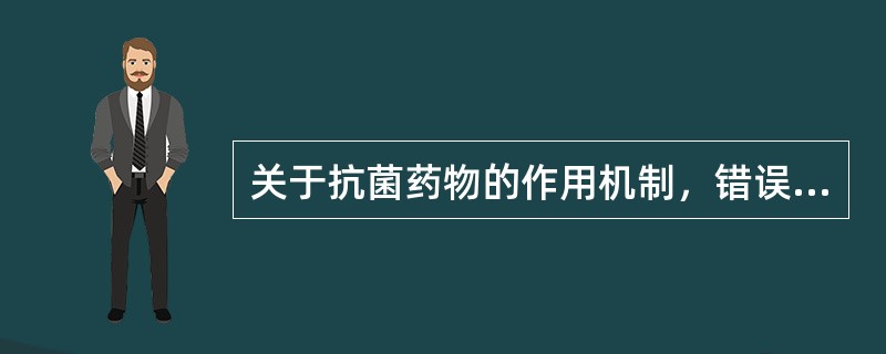 关于抗菌药物的作用机制，错误的叙述是（　　）。