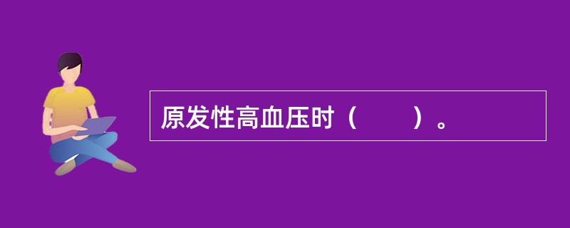 原发性高血压时（　　）。