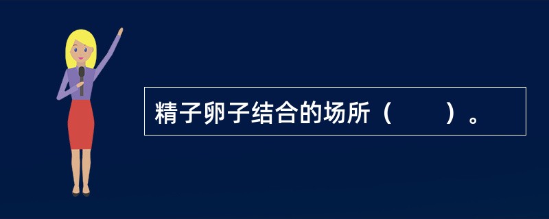 精子卵子结合的场所（　　）。