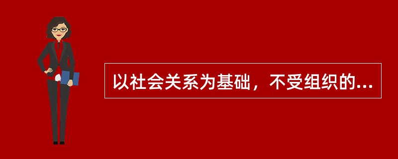 以社会关系为基础，不受组织的监管，自由选择沟通渠道的沟通方式为（　　）。