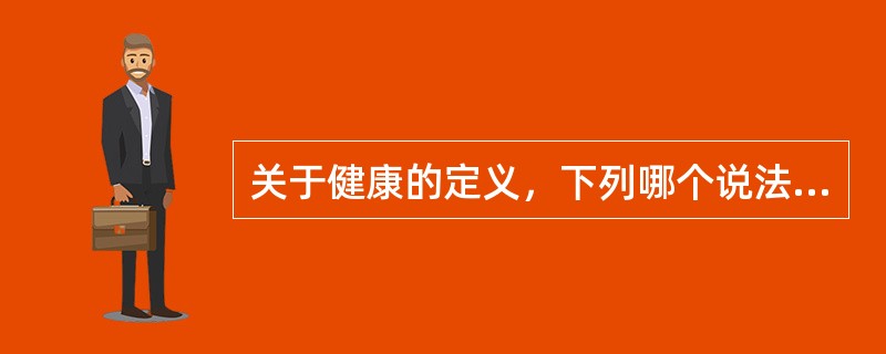 关于健康的定义，下列哪个说法是正确的？（　　）