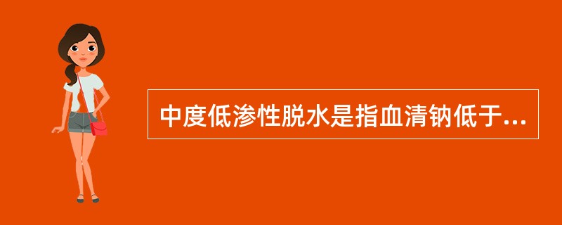 中度低渗性脱水是指血清钠低于（　　）。