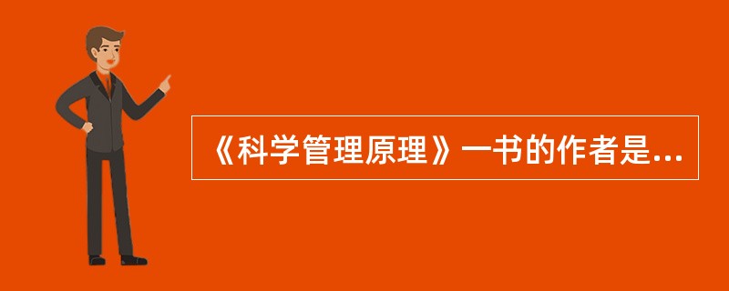 《科学管理原理》一书的作者是（　　）。