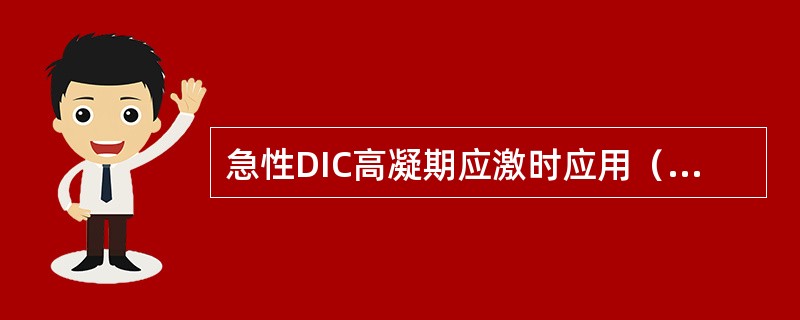 急性DIC高凝期应激时应用（　　）。