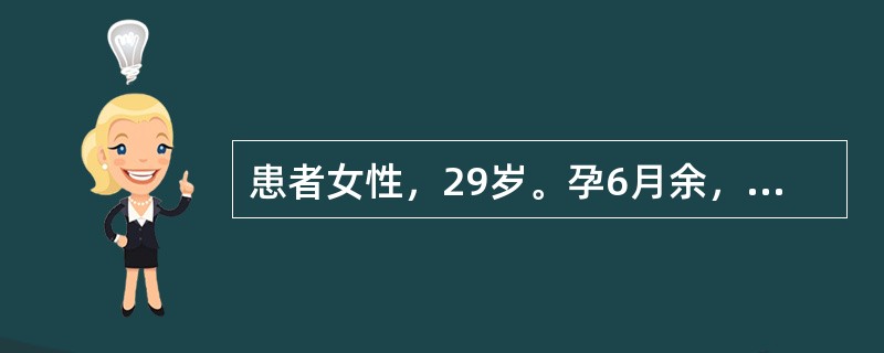 患者女性，29岁。孕6月余，今日晨起突发畏寒、发热，体温39℃，伴疲乏无力、恶心呕吐、下腹部不适，排尿时有烧灼感，门诊查血常规示白细胞计数和中性粒细胞计数均增高，尿常规见白细胞管型。查体有肾区叩击痛（