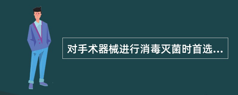 对手术器械进行消毒灭菌时首选（　　）。