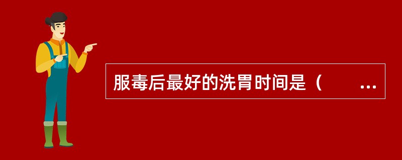 服毒后最好的洗胃时间是（　　）。