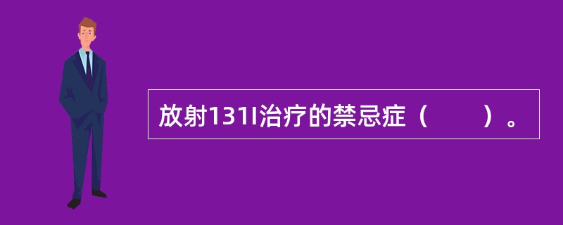 放射131I治疗的禁忌症（　　）。