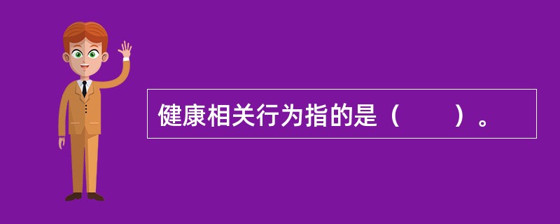 健康相关行为指的是（　　）。