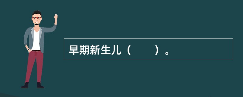 早期新生儿（　　）。