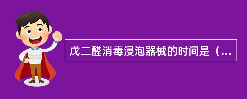 戊二醛消毒浸泡器械的时间是（　　）。