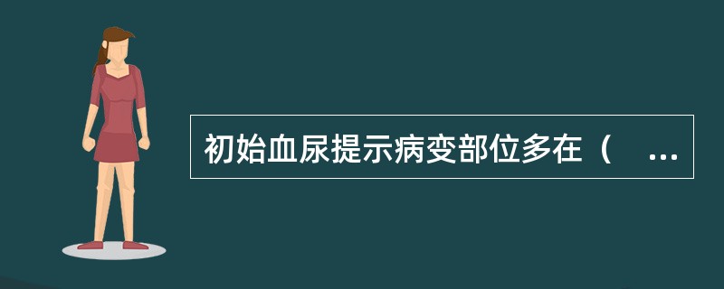 初始血尿提示病变部位多在（　　）。