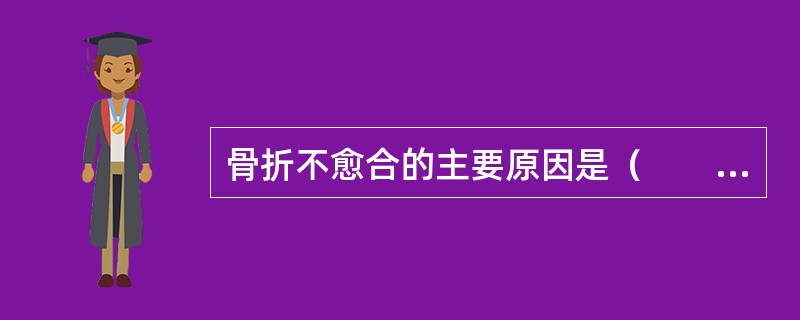 骨折不愈合的主要原因是（　　）。