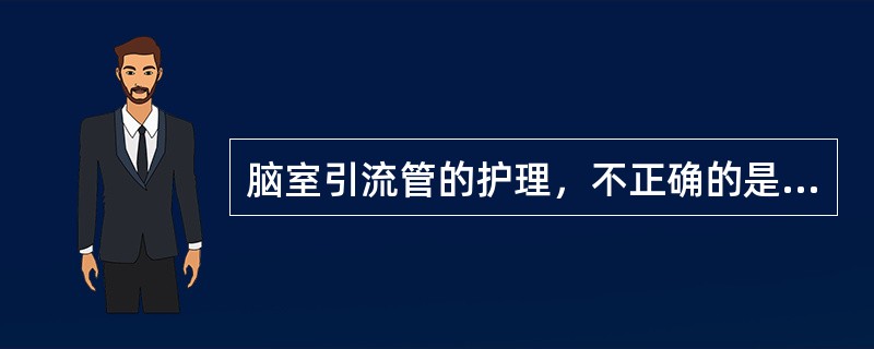 脑室引流管的护理，不正确的是（　　）。
