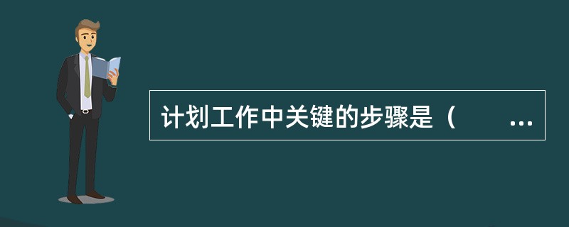 计划工作中关键的步骤是（　　）。