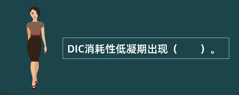 DIC消耗性低凝期出现（　　）。