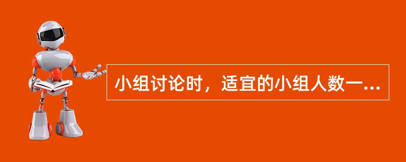 小组讨论时，适宜的小组人数一般为（　　）。