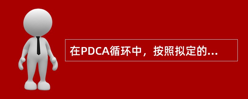 在PDCA循环中，按照拟定的质量计划、目标、措施及分工要求付诸行动的阶段称为（　　）。