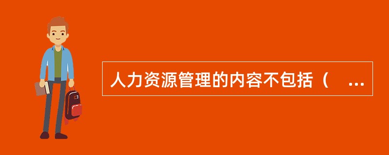 人力资源管理的内容不包括（　　）。