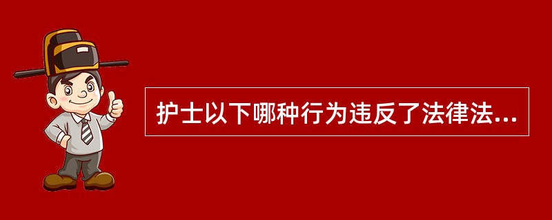 护士以下哪种行为违反了法律法规和执业要求？（　　）