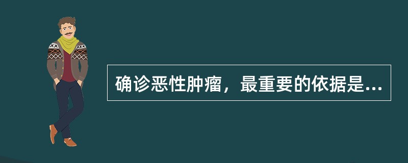 确诊恶性肿瘤，最重要的依据是（　　）。