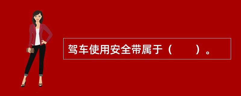 驾车使用安全带属于（　　）。