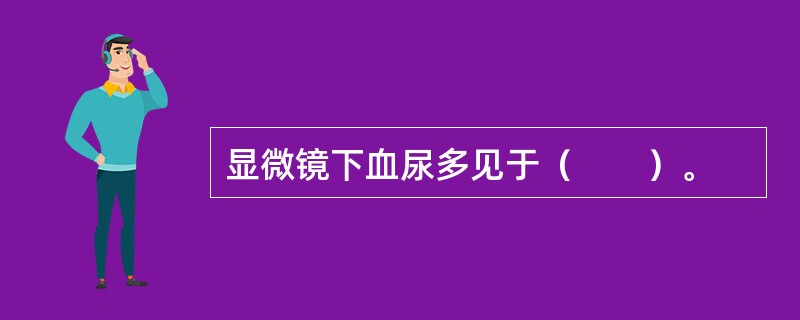 显微镜下血尿多见于（　　）。